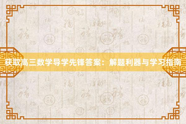 获取高三数学导学先锋答案：解题利器与学习指南